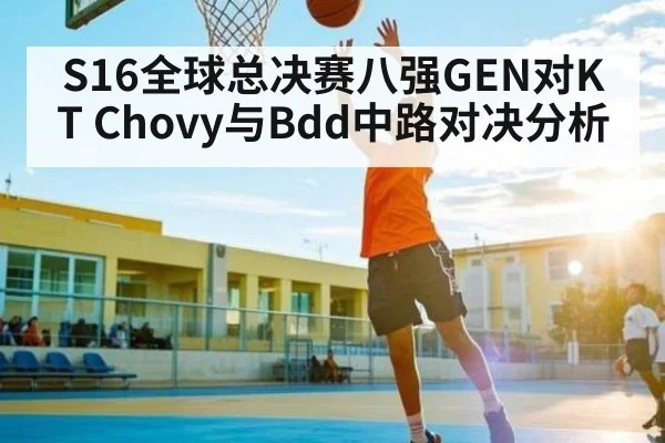 S16全球总决赛八强GEN对KT Chovy与Bdd中路对决分析