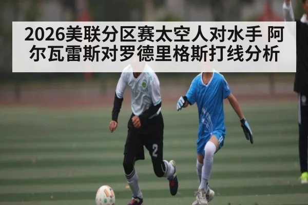 2026美联分区赛太空人对水手 阿尔瓦雷斯对罗德里格斯打线分析 - ky